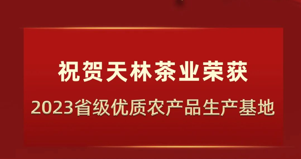 喜報(bào) | 天林茶業(yè)榮獲2023年省級(jí)優(yōu)質(zhì)農(nóng)產(chǎn)品生產(chǎn)基地